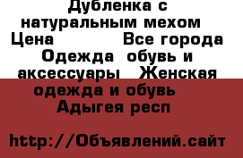 Дубленка с натуральным мехом › Цена ­ 7 000 - Все города Одежда, обувь и аксессуары » Женская одежда и обувь   . Адыгея респ.